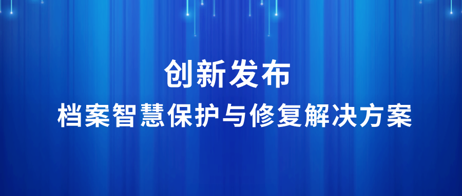 創(chuàng)新 | 檔案智慧保護與修復解決方案